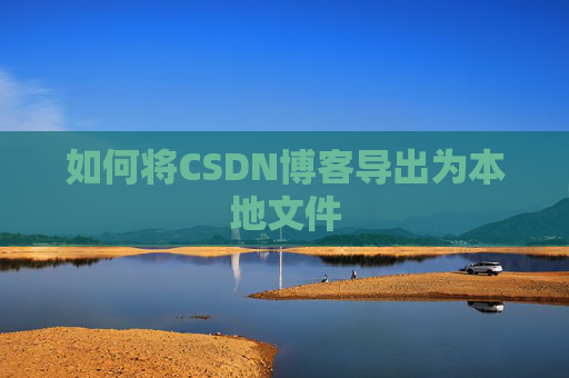 如何将CSDN博客导出为本地文件